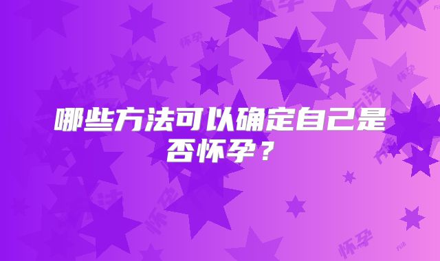 哪些方法可以确定自己是否怀孕？