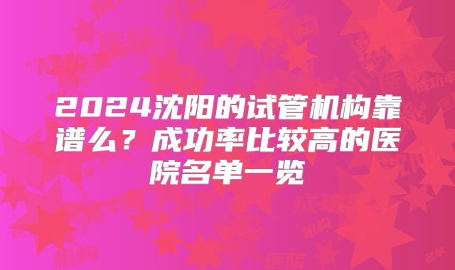 2024沈阳的试管机构靠谱么?成功率比较高的医院名单一览
