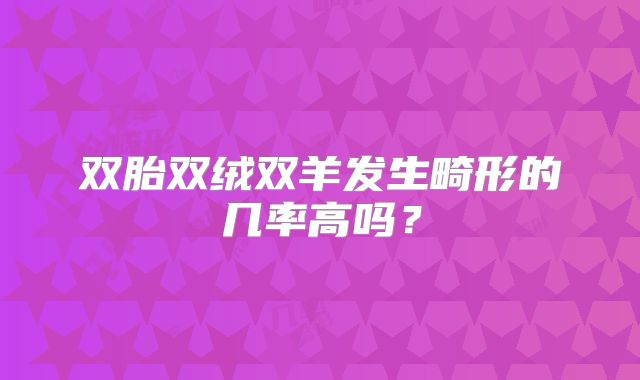 双胎双绒双羊发生畸形的几率高吗？