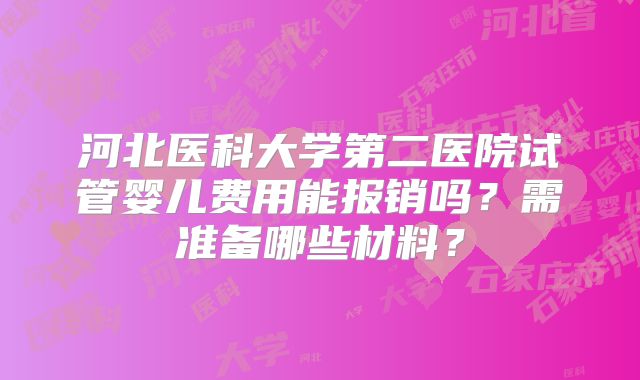 河北医科大学第二医院试管婴儿费用能报销吗？需准备哪些材料？