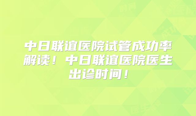 中日联谊医院试管成功率解读！中日联谊医院医生出诊时间！