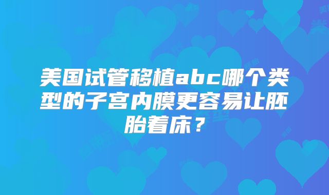 美国试管移植abc哪个类型的子宫内膜更容易让胚胎着床？