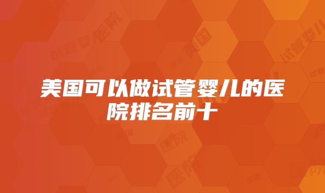 美国可以做试管婴儿的医院排名前十