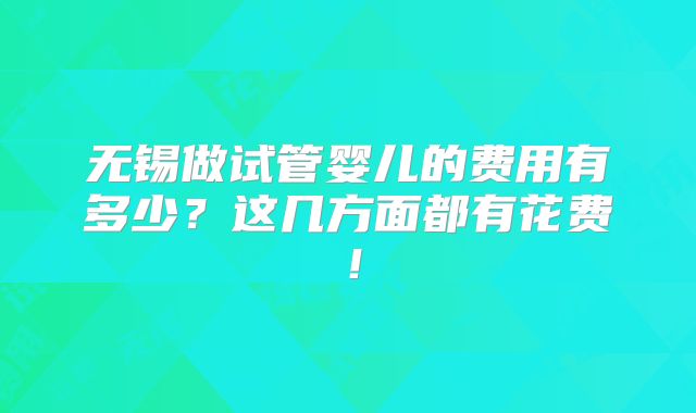 无锡做试管婴儿的费用有多少？这几方面都有花费！