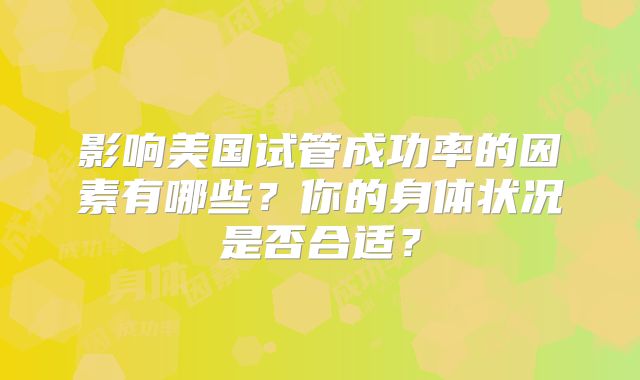 影响美国试管成功率的因素有哪些？你的身体状况是否合适？