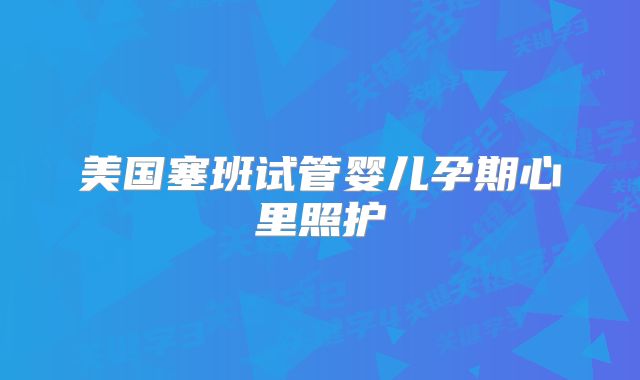 美国塞班试管婴儿孕期心里照护