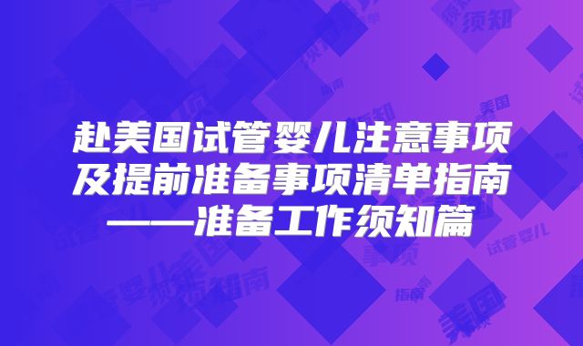 赴美国试管婴儿注意事项及提前准备事项清单指南——准备工作须知篇