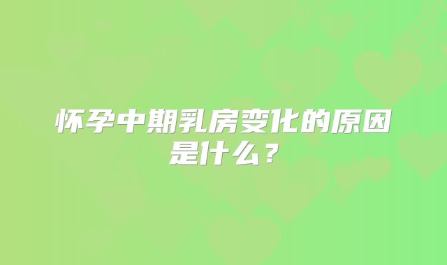 怀孕中期乳房变化的原因是什么？