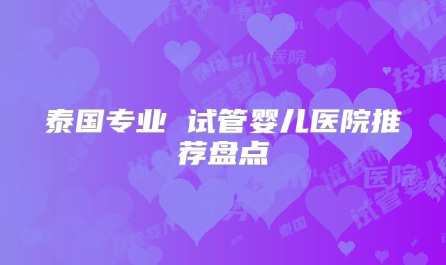 泰国专业 试管婴儿医院推荐盘点