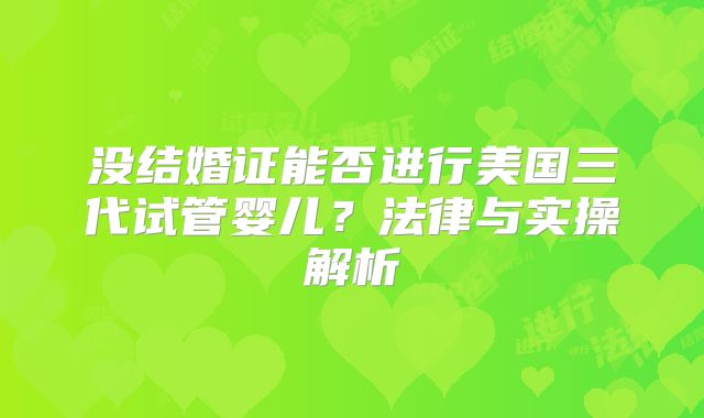 没结婚证能否进行美国三代试管婴儿？法律与实操解析