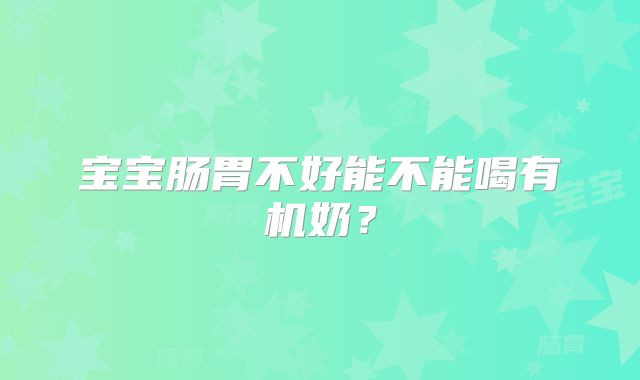 宝宝肠胃不好能不能喝有机奶？