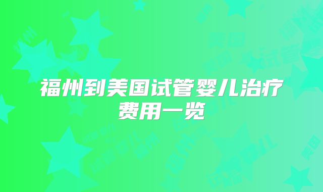 福州到美国试管婴儿治疗费用一览