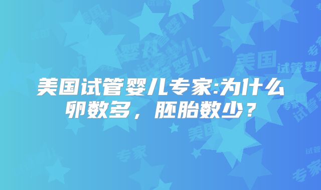 美国试管婴儿专家:为什么卵数多，胚胎数少？