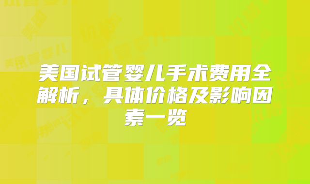 美国试管婴儿手术费用全解析,具体价格及影响因素一览