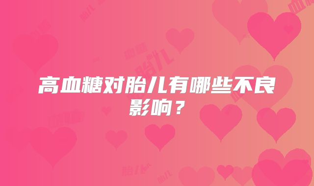 高血糖对胎儿有哪些不良影响？