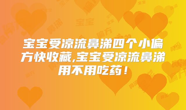 宝宝受凉流鼻涕四个小偏方快收藏,宝宝受凉流鼻涕用不用吃药！