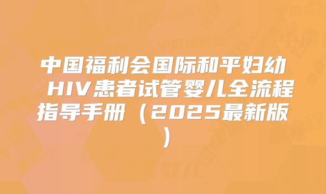 中国福利会国际和平妇幼 HIV患者试管婴儿全流程指导手册（2025最新版）
