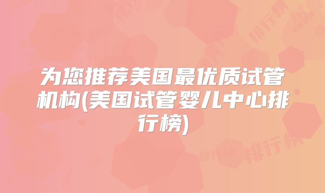 为您推荐美国最优质试管机构(美国试管婴儿中心排行榜)