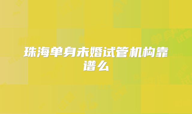 珠海单身未婚试管机构靠谱么