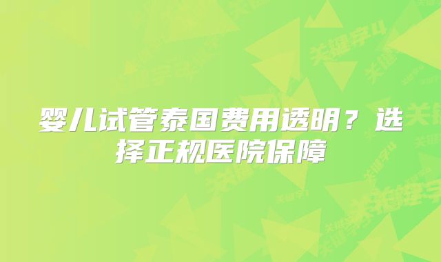 婴儿试管泰国费用透明？选择正规医院保障