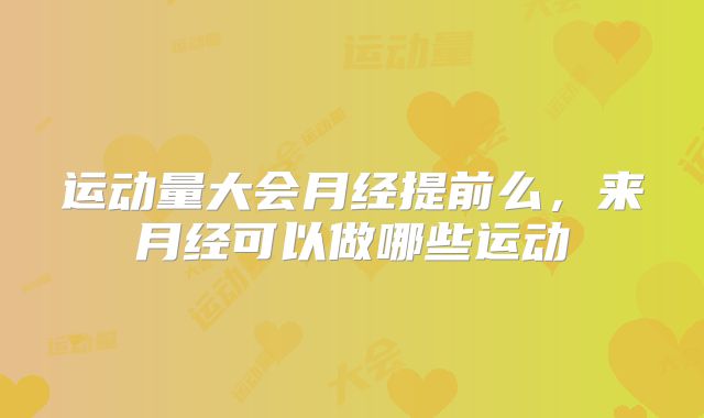 运动量大会月经提前么,来月经可以做哪些运动
