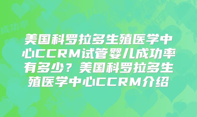 美国科罗拉多生殖医学中心CCRM试管婴儿成功率有多少?美国科罗拉多生殖医学中心CCRM介绍