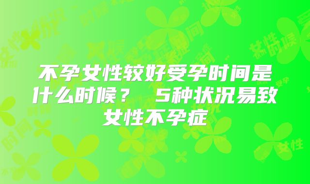 不孕女性较好受孕时间是什么时候? 5种状况易致女性不孕症