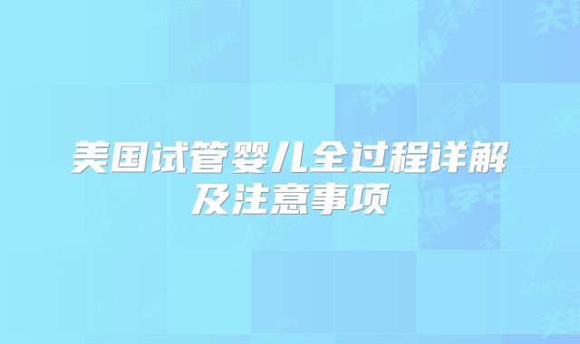 美国试管婴儿全过程详解及注意事项