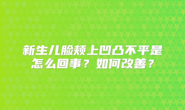 新生儿脸颊上凹凸不平是怎么回事？如何改善？