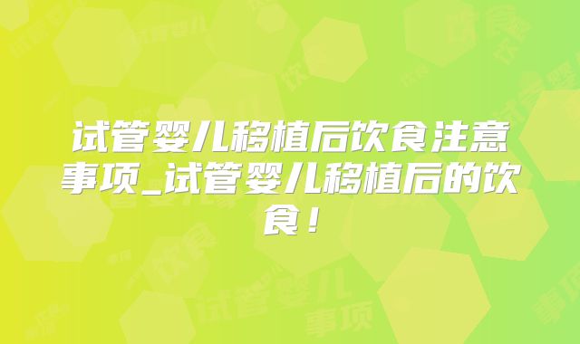 试管婴儿移植后饮食注意事项_试管婴儿移植后的饮食！