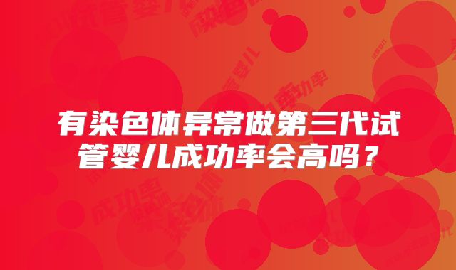 有染色体异常做第三代试管婴儿成功率会高吗？