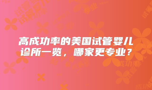 高成功率的美国试管婴儿诊所一览，哪家更专业？