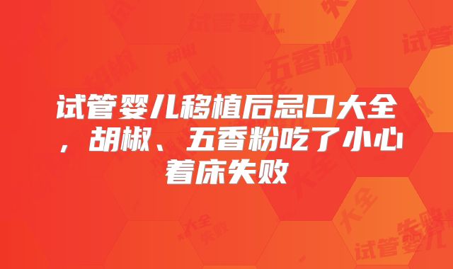试管婴儿移植后忌口大全，胡椒、五香粉吃了小心着床失败