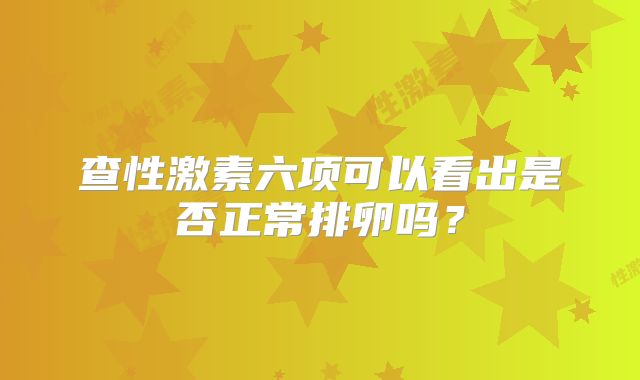 查性激素六项可以看出是否正常排卵吗？
