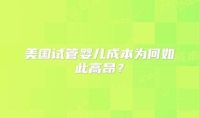 美国试管婴儿成本为何如此高昂?