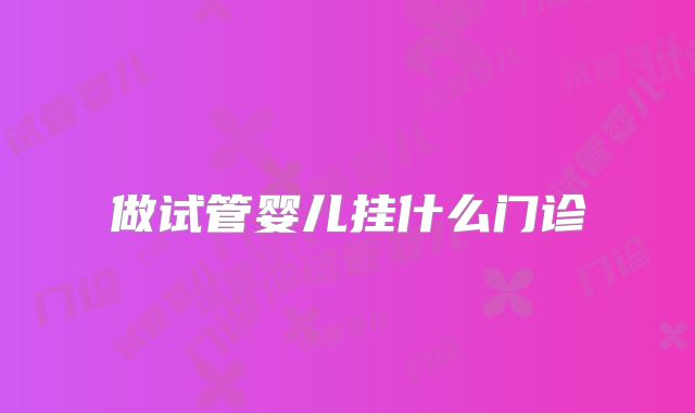 做试管婴儿挂什么门诊