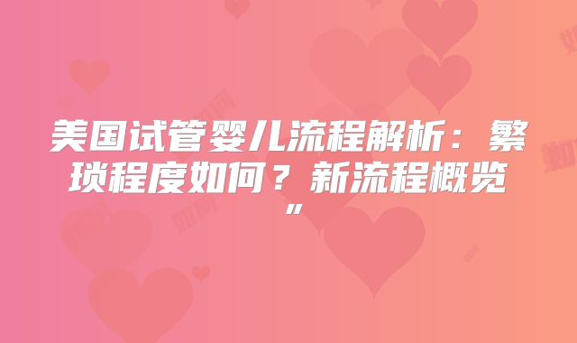 美国试管婴儿流程解析:繁琐程度如何?新流程概览”