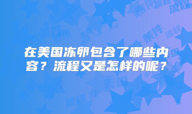 在美国冻卵包含了哪些内容？流程又是怎样的呢？