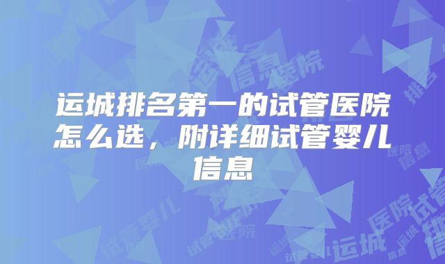 运城排名第一的试管医院怎么选,附详细试管婴儿信息