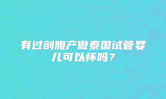有过剖腹产做泰国试管婴儿可以怀吗？