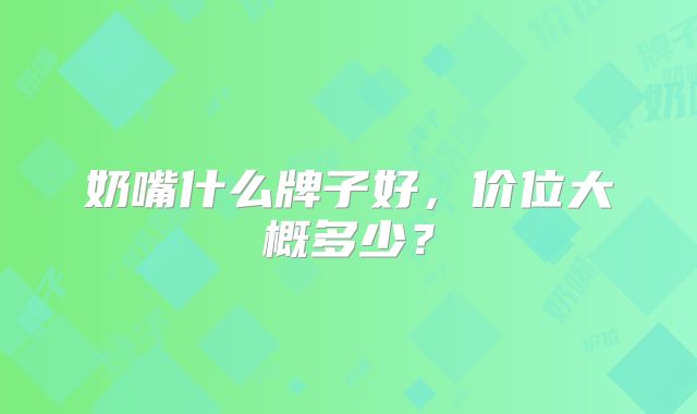奶嘴什么牌子好,价位大概多少?
