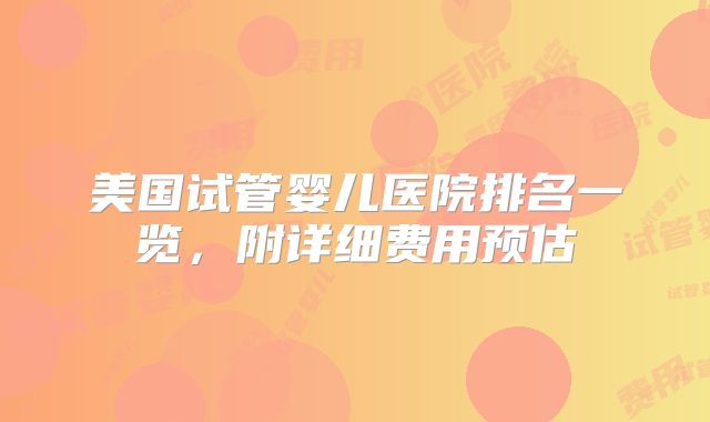 美国试管婴儿医院排名一览，附详细费用预估