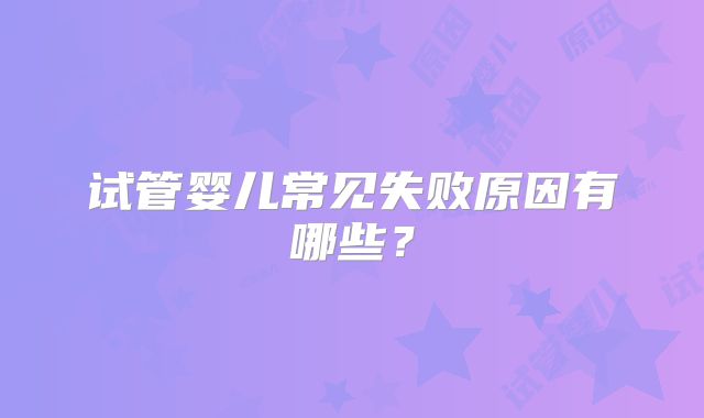 试管婴儿常见失败原因有哪些？