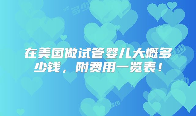 在美国做试管婴儿大概多少钱，附费用一览表！