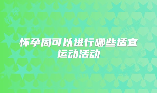 怀孕周可以进行哪些适宜运动活动