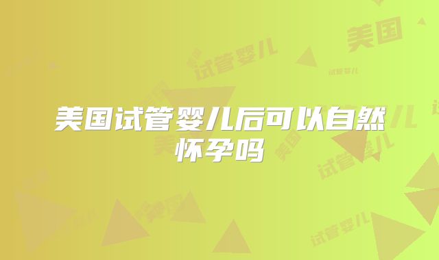 美国试管婴儿后可以自然怀孕吗