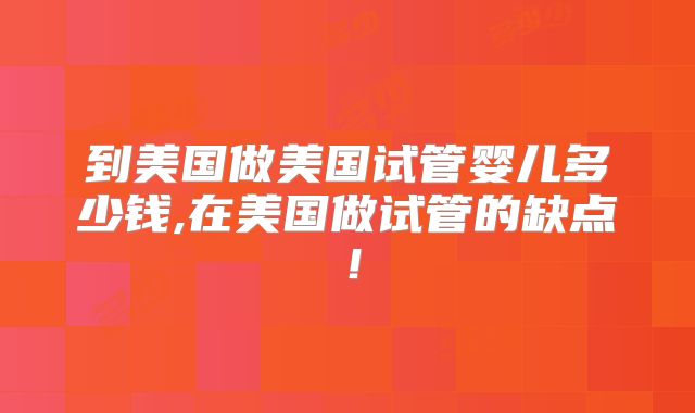 到美国做美国试管婴儿多少钱,在美国做试管的缺点！