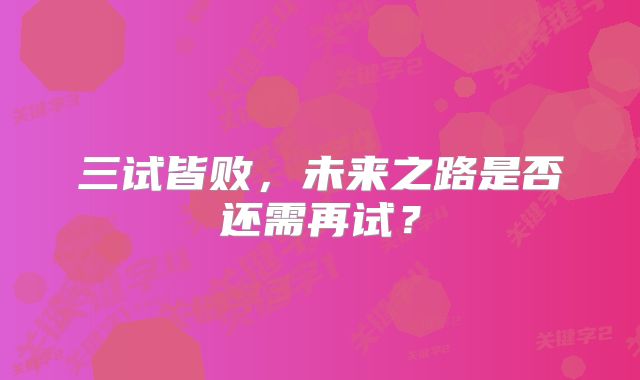 三试皆败，未来之路是否还需再试？