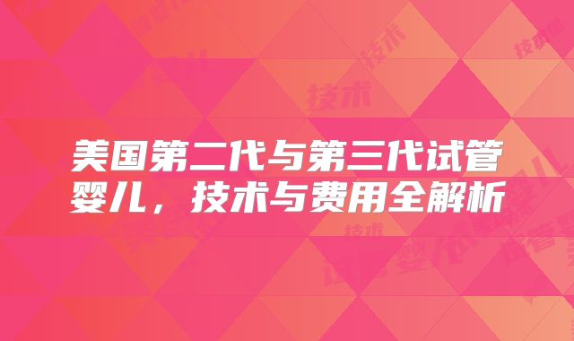 美国第二代与第三代试管婴儿，技术与费用全解析