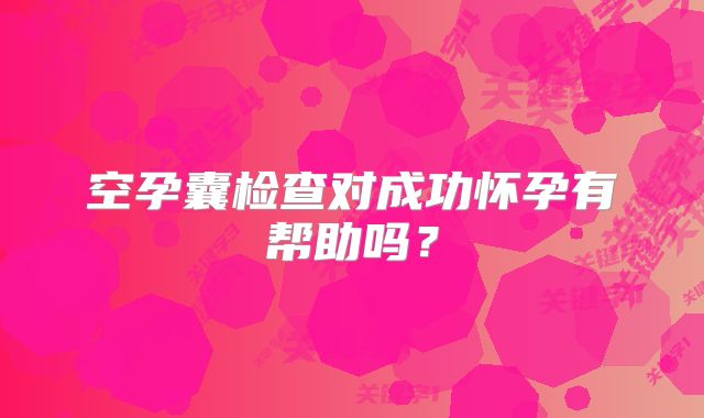 空孕囊检查对成功怀孕有帮助吗？